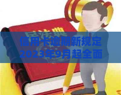 信用卡逾期新规定2023年9月起全面实：还款、、执行全攻略