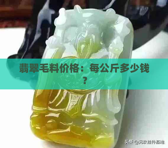 翡翠毛料价格：每公斤多少钱？