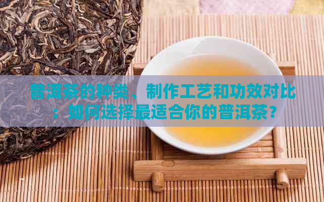 普洱茶的种类、制作工艺和功效对比：如何选择最适合你的普洱茶？