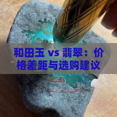 和田玉 vs 翡翠：价格差距与选购建议