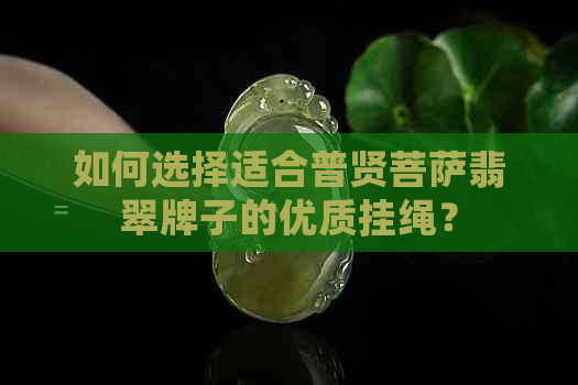 如何选择适合普贤菩萨翡翠牌子的优质挂绳？