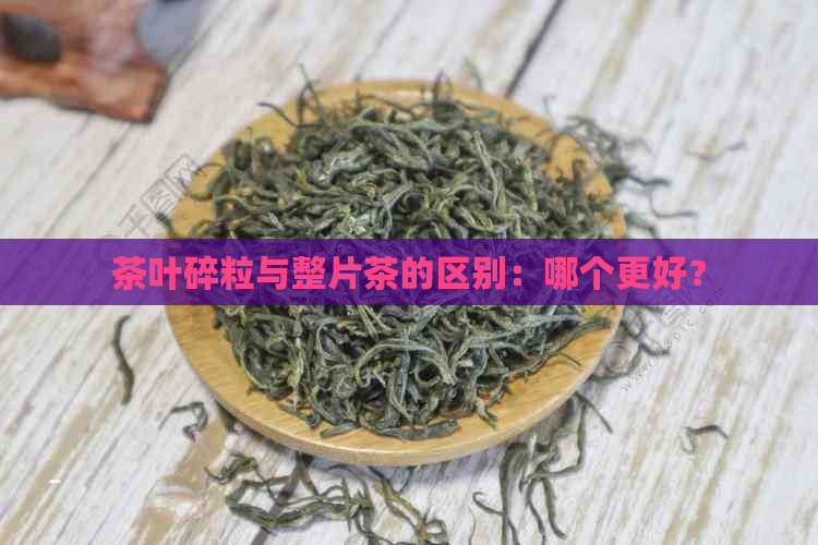 茶叶碎粒与整片茶的区别：哪个更好？