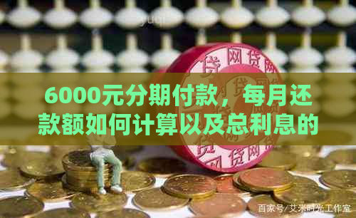 6000元分期付款，每月还款额如何计算以及总利息的详细解释