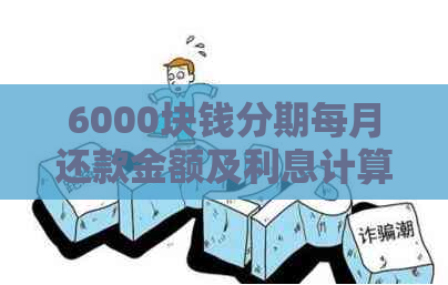 6000块钱分期每月还款金额及利息计算