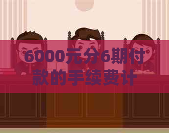 6000元分6期付款的手续费计算：详细解析与比较