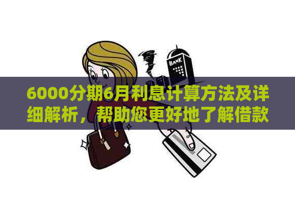 6000分期6月利息计算方法及详细解析，帮助您更好地了解借款成本