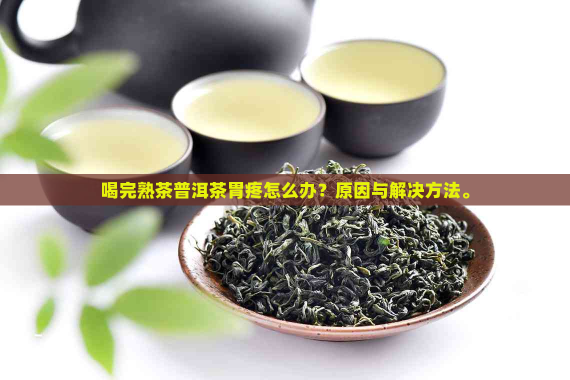 喝完熟茶普洱茶胃疼怎么办？原因与解决方法。