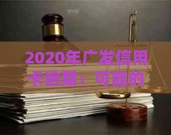 2020年广发信用卡逾期：可能的后果、应对措及上门情况详解