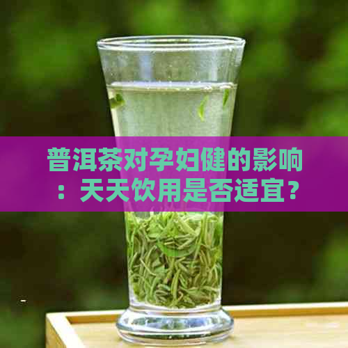 普洱茶对孕妇健的影响：天天饮用是否适宜？