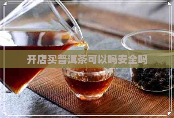 开店买普洱茶可以吗安全吗