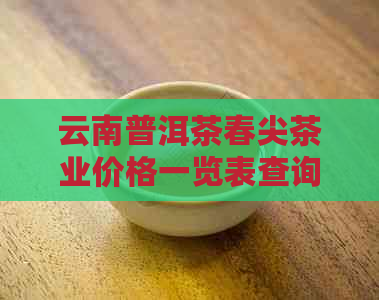 云南普洱茶春尖茶业价格一览表查询