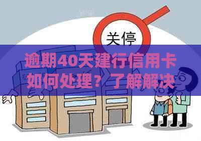 逾期40天建行信用卡如何处理？了解解决方案和应对措，避免影响个人信用