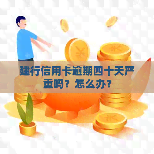 建行信用卡逾期四十天严重吗？怎么办？