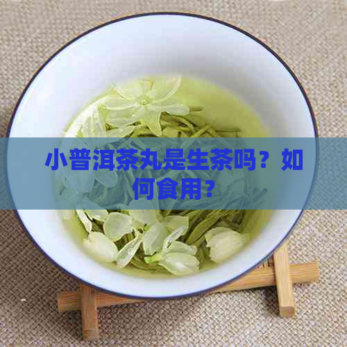 小普洱茶丸是生茶吗？如何食用？