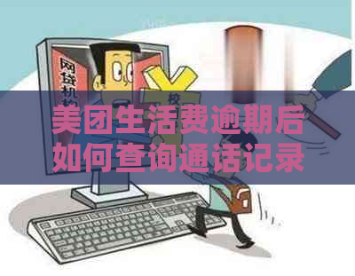 美团生活费逾期后如何查询通话记录？了解相关操作步骤和注意事项