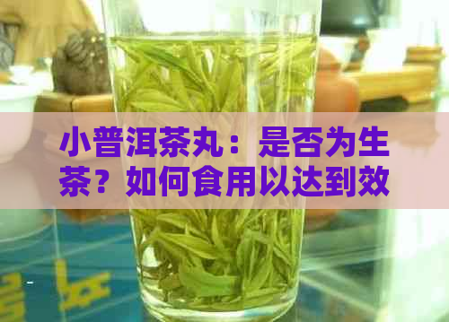 小普洱茶丸：是否为生茶？如何食用以达到效果？