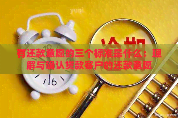 有还款意愿的三个标准是什么：理解与确认贷款客户的还款意愿