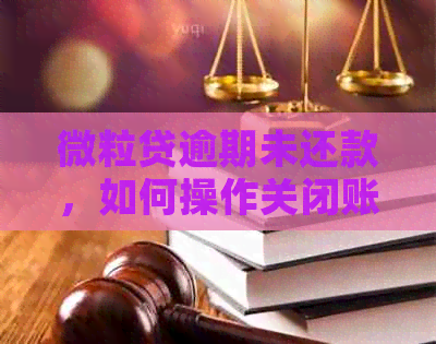 微立贷逾期未还款，如何操作关闭账户？