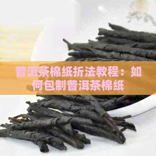 普洱茶棉纸折法教程：如何包制普洱茶棉纸