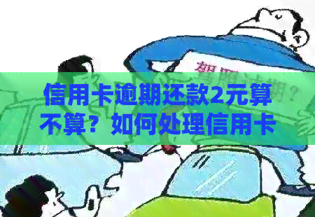 信用卡逾期还款2元算不算？如何处理信用卡逾期还款问题？