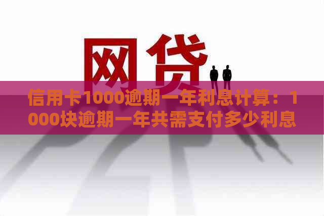 信用卡1000逾期一年利息计算：1000块逾期一年共需支付多少利息？