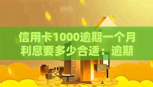 信用卡1000逾期一个月利息要多少合适：逾期费用详细解析与计算