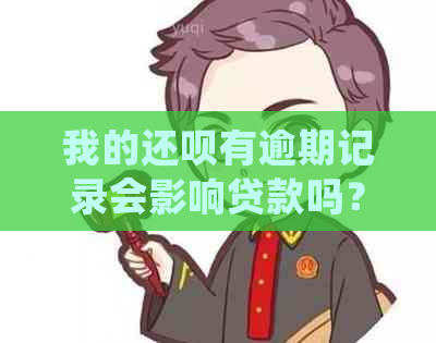 我的还呗有逾期记录会影响贷款吗？如何处理？