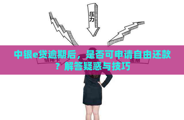 中银e贷逾期后，是否可申请自由还款？解答疑惑与技巧