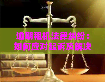 逾期租机法律纠纷：如何应对起诉及解决策略