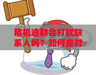 租机逾期会打扰联系人吗？如何应对？