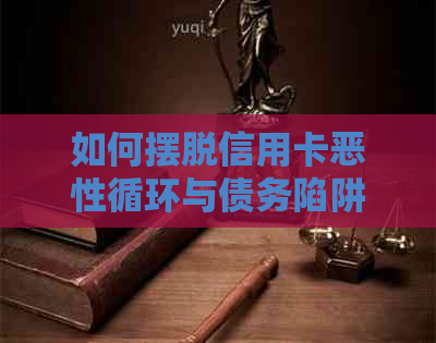 如何摆脱信用卡恶性循环与债务陷阱：逾期限制解密