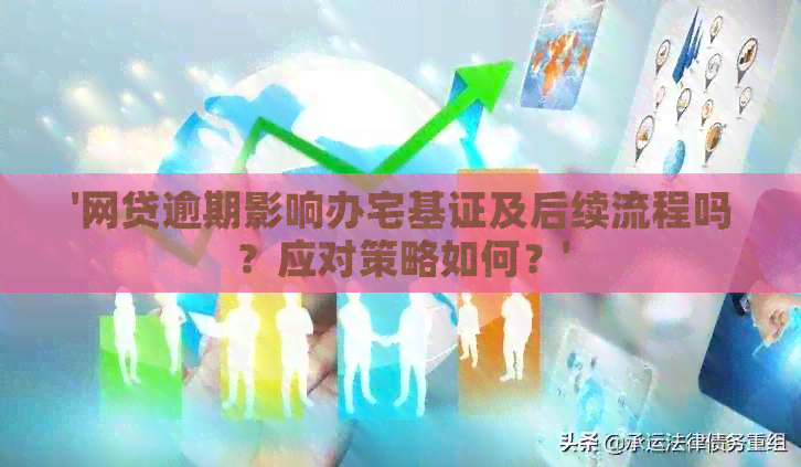 '网贷逾期影响办宅基证及后续流程吗？应对策略如何？'