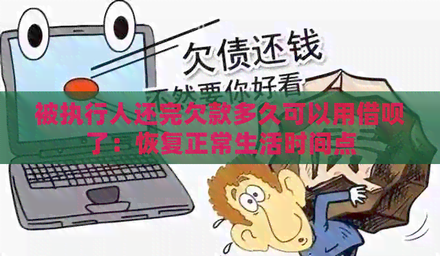 被执行人还完欠款多久可以用借呗了：恢复正常生活时间点