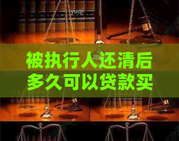 被执行人还清后多久可以贷款买房？