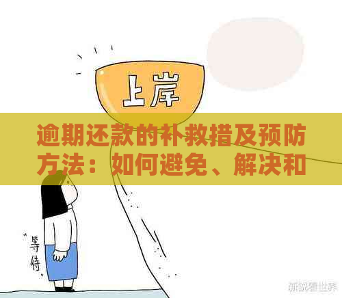 逾期还款的补救措及预防方法：如何避免、解决和应对逾期还款问题