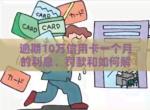 逾期10万信用卡一个月的利息、罚款和如何解决的全面指南