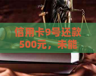 信用卡9号还款500元，未能如期全额清偿，10号前是否足够？