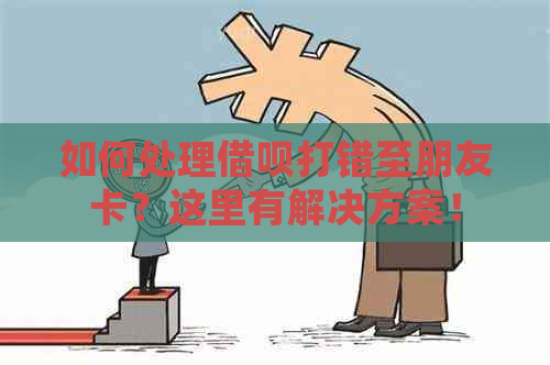 如何处理借呗打错至朋友卡？这里有解决方案！