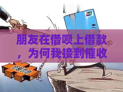 朋友在借呗上借款，为何我接到电话？