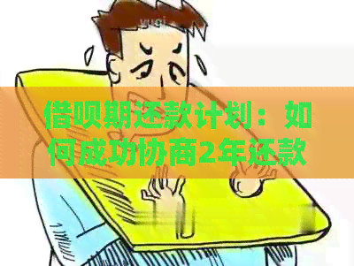 借呗期还款计划：如何成功协商2年还款期限？