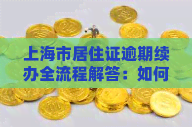 上海市居住证逾期续办全流程解答：如何办理、所需材料以及可能遇到的问题