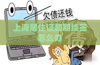 上海居住证超期续签怎么办