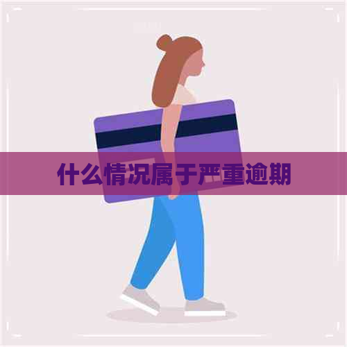 什么情况属于严重逾期