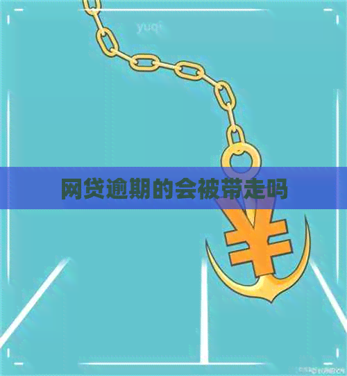 网贷逾期的会被带走吗