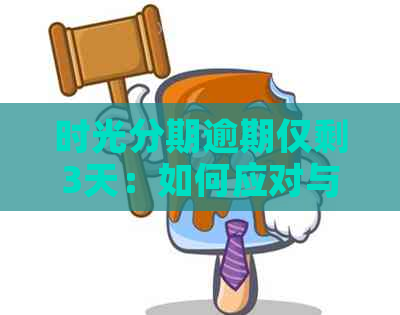 时光分期逾期仅剩3天：如何应对与解决？