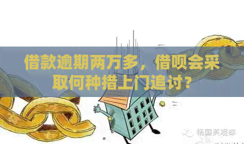 借款逾期两万多，借呗会采取何种措上门追讨？