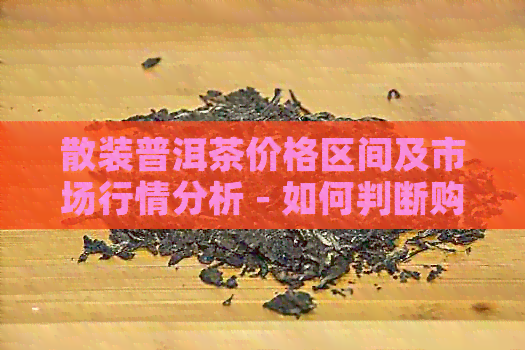 散装普洱茶价格区间及市场行情分析 - 如何判断购买时的合适价位？