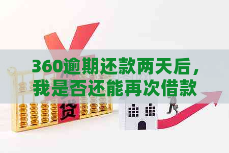 360逾期还款两天后，我是否还能再次借款？解答您的疑问