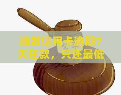 浦发信用卡逾期7天还款，只还更低额是否需要一次性还清？