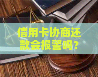 信用卡协商还款会报警吗？和信用卡协商还款后多久会有结果？